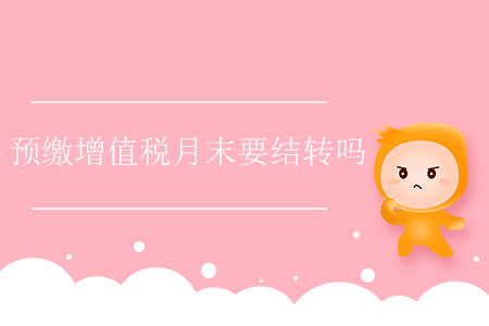 預(yù)繳增值稅月末要結(jié)轉(zhuǎn)嗎？