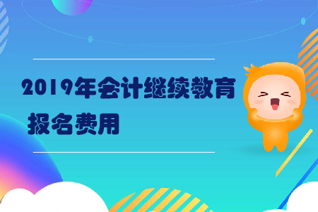 2019年會(huì)計(jì)繼續(xù)教育的報(bào)名費(fèi)用是多少？