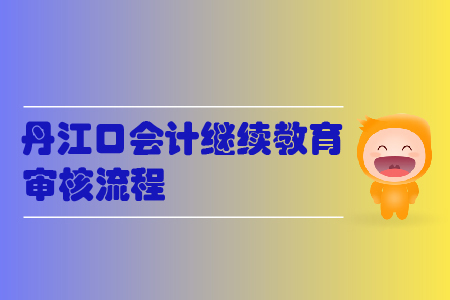 2019年湖北省丹江口會計繼續(xù)教育怎樣進(jìn)行審核？