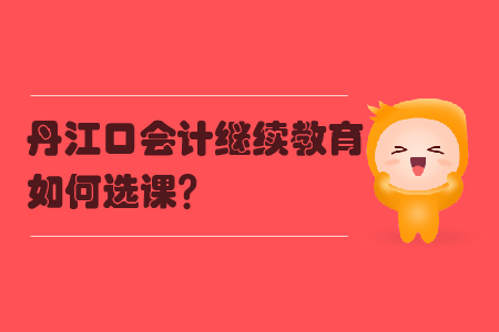 2019年湖北省丹江口會計繼續(xù)教育如何選課？
