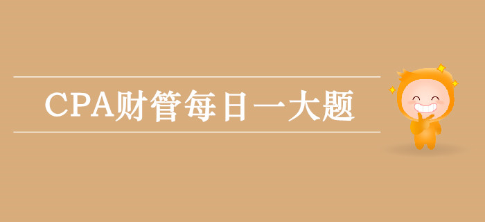 2019年CPA財管每日攻克一大題：9月30日
