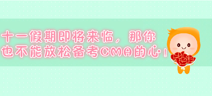 十一假期即將來(lái)臨，那你也不能放松備考CMA的心！