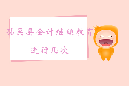 2019年黑龍江省黑河市孫吳縣會計繼續(xù)教育進行幾次？