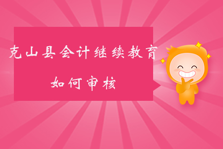 2019年黑龍江省克山縣會計(jì)繼續(xù)教育如何審核？