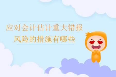 應(yīng)對(duì)會(huì)計(jì)估計(jì)重大錯(cuò)報(bào)風(fēng)險(xiǎn)的措施有哪些？