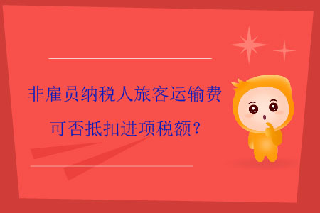 非雇員納稅人旅客運(yùn)輸費(fèi)可否抵扣進(jìn)項(xiàng)稅額？