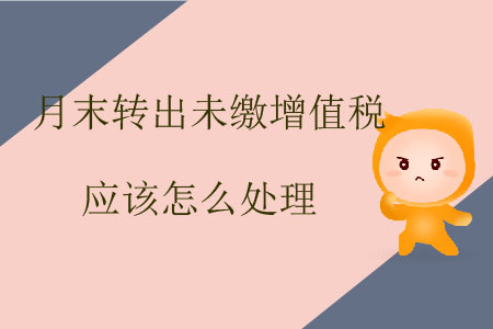 月末轉(zhuǎn)出未繳增值稅應(yīng)該怎么處理？
