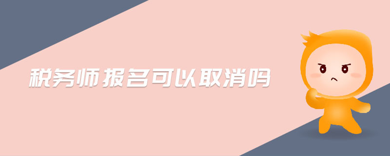 稅務(wù)師報(bào)名可以取消嗎