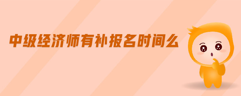 中級經(jīng)濟師有補報名時間么