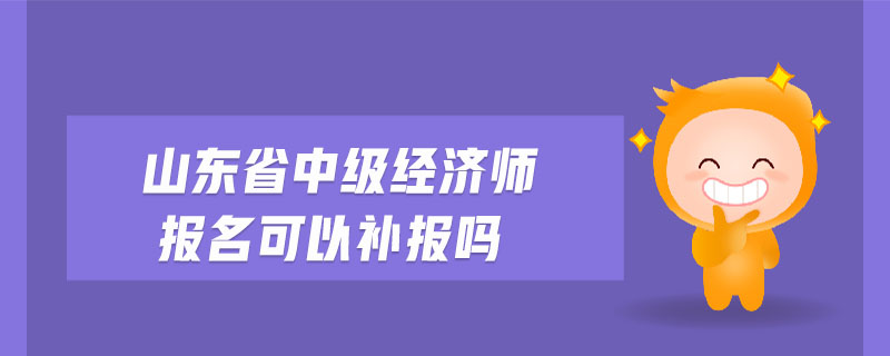 山東省中級經(jīng)濟(jì)師報(bào)名可以補(bǔ)報(bào)嗎