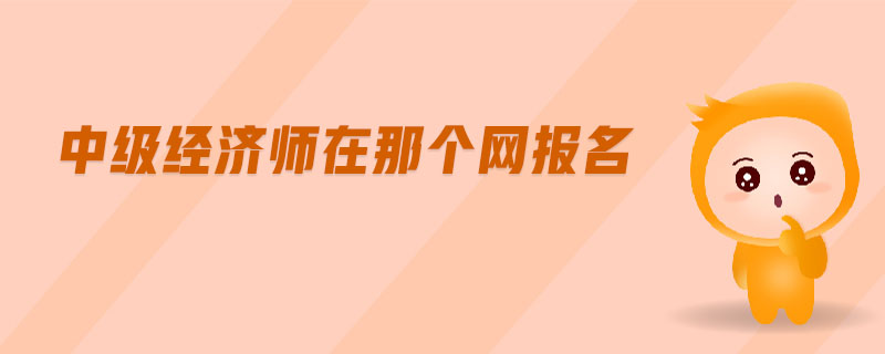 中級經(jīng)濟師在那個網(wǎng)報名
