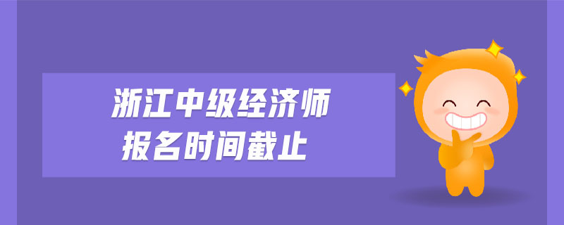 浙江中級(jí)經(jīng)濟(jì)師報(bào)名時(shí)間截止