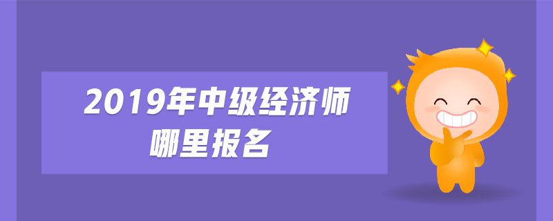 2019年中級經濟師哪里報名