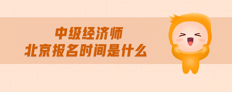 中級經(jīng)濟師北京報名時間是什么