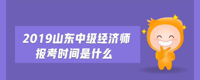 2019山東中級(jí)經(jīng)濟(jì)師報(bào)考時(shí)間是什么