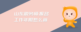 山東稅務(wù)師報(bào)名工作年限怎么算