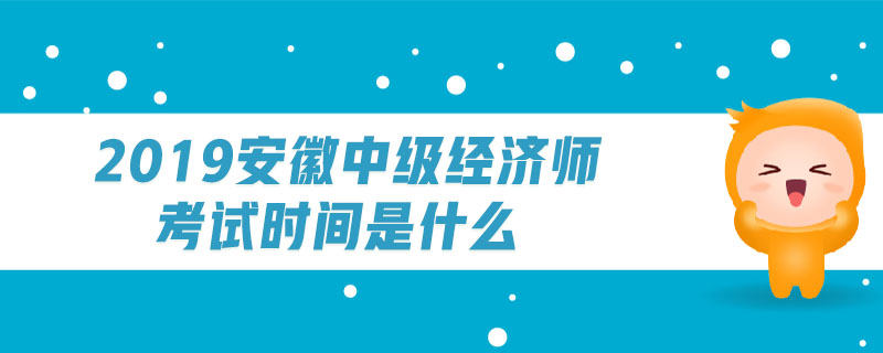 2019安徽中級經(jīng)濟(jì)師考試時(shí)間是什么