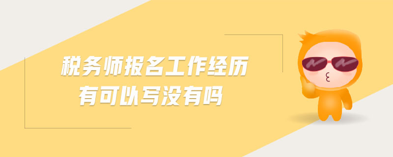 稅務(wù)師報(bào)名工作經(jīng)歷有可以寫沒有嗎