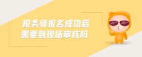 稅務(wù)師報(bào)名成功后需要到現(xiàn)場審核嗎