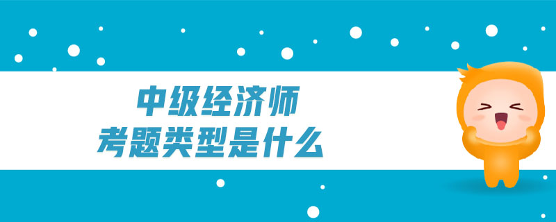 中級經(jīng)濟師考題類型是什么