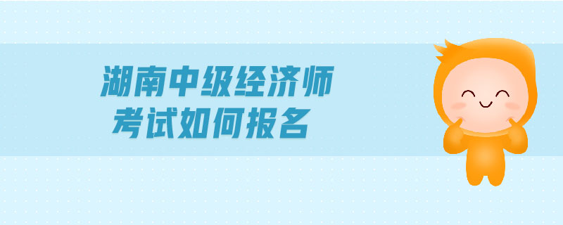 湖南中級(jí)經(jīng)濟(jì)師考試如何報(bào)名