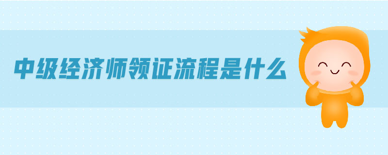 中級經(jīng)濟師領(lǐng)證流程是什么