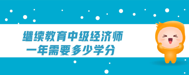 繼續(xù)教育中級經(jīng)濟師一年需要多少學分