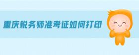 重慶稅務(wù)師準(zhǔn)考證如何打印
