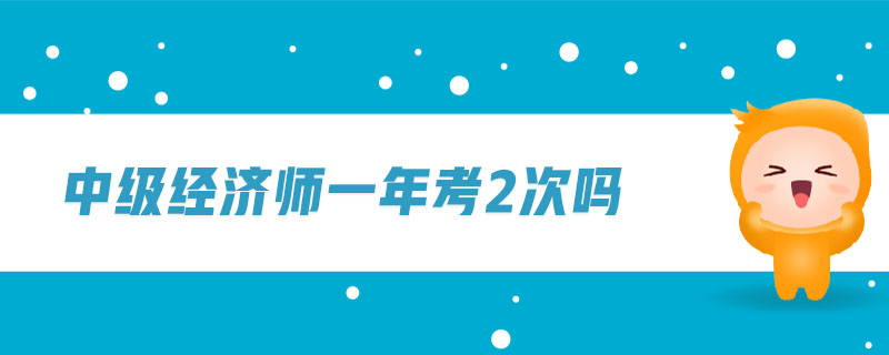 中級經濟師一年考2次嗎