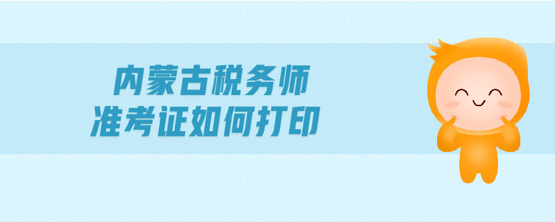 內(nèi)蒙古稅務(wù)師準(zhǔn)考證如何打印