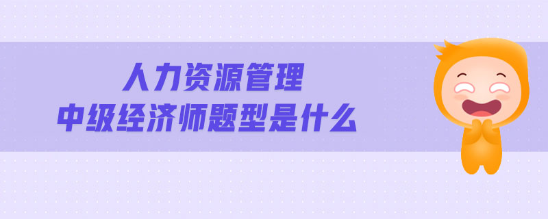 人力資源管理中級(jí)經(jīng)濟(jì)師題型是什么