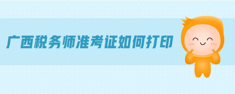 廣西稅務(wù)師準(zhǔn)考證如何打印