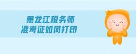 黑龍江稅務(wù)師準考證如何打印
