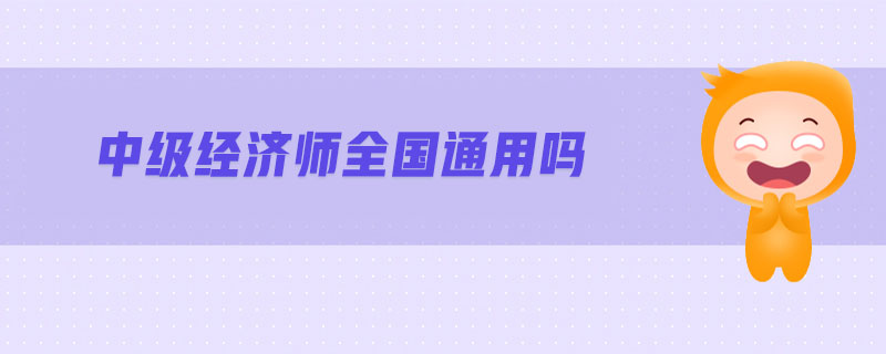中級(jí)經(jīng)濟(jì)師全國(guó)通用嗎