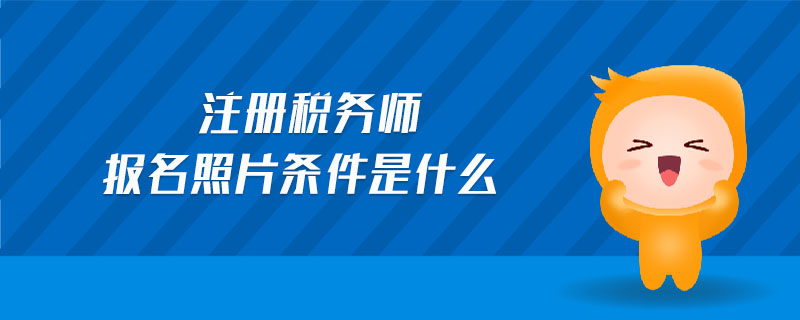 注冊稅務(wù)師報名照片條件是什么