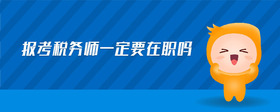 報考稅務(wù)師一定要在職嗎