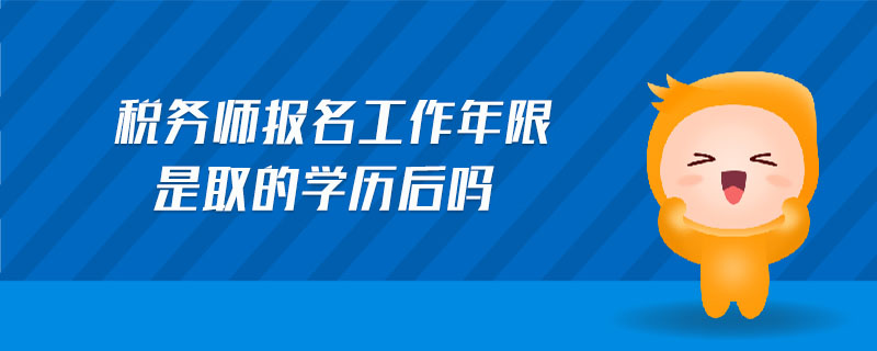 稅務(wù)師報(bào)名工作年限是取的學(xué)歷后嗎