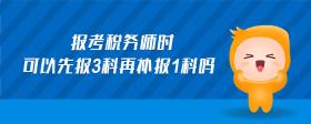 報考稅務(wù)師時可以先報3科再補報1科嗎