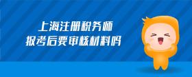 上海注冊(cè)稅務(wù)師報(bào)考后要審核材料嗎
