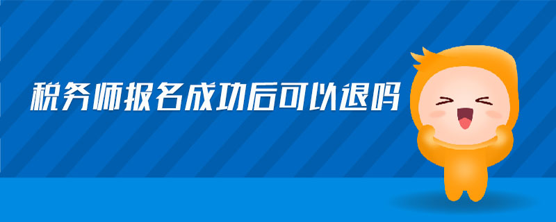 稅務(wù)師報(bào)名成功后可以退嗎