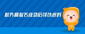 稅務(wù)師報(bào)名成功后可以退嗎