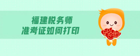 福建稅務(wù)師準(zhǔn)考證如何打印
