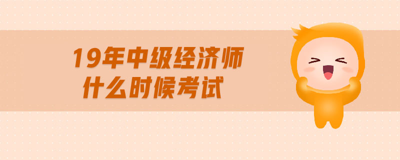 19年中級(jí)經(jīng)濟(jì)師什么時(shí)候考試