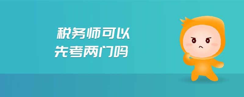 稅務(wù)師可以先考兩門嗎