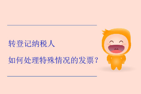 轉(zhuǎn)登記納稅人如何處理特殊情況的發(fā)票？