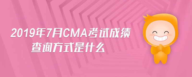 2019年7月CMA考試成績查詢方式是什么