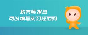 稅務(wù)師報名可以填寫實習(xí)經(jīng)歷嗎