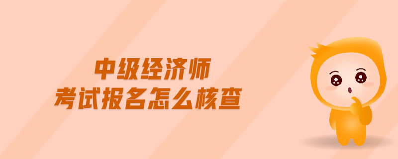 中級(jí)經(jīng)濟(jì)師考試報(bào)名怎么核查