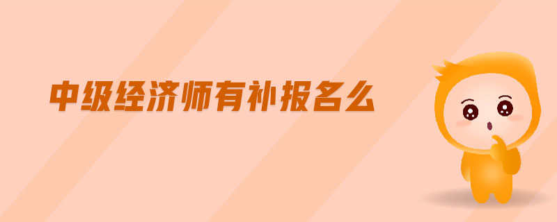中級(jí)經(jīng)濟(jì)師有補(bǔ)報(bào)名么
