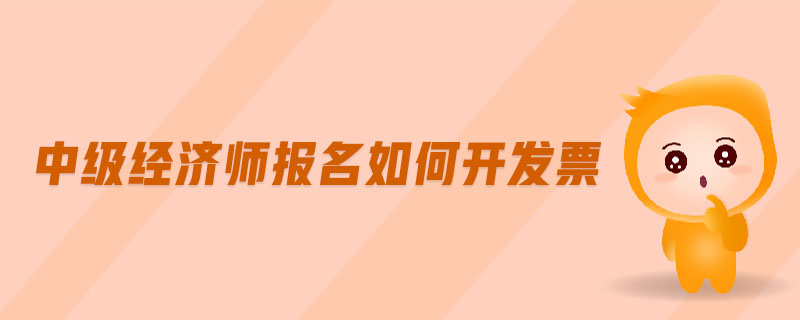 中級(jí)經(jīng)濟(jì)師報(bào)名如何開發(fā)票